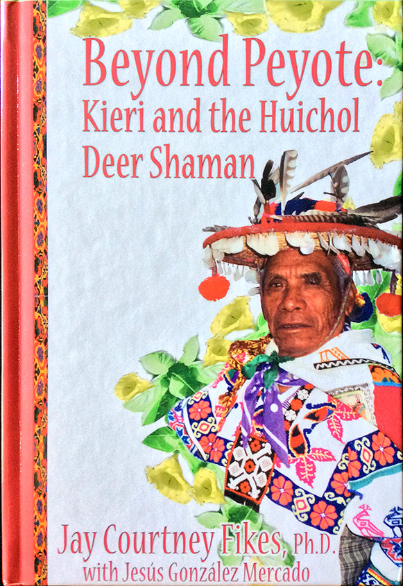 Beyond Peyote: Kieri and the Huichol Deer Shaman by Jay Courtney Fikes, Ph.D. with Jesús González Mercado and a complimentary copy of Carlos Castaneda, Academic Opportunism and the Psychedelic Sixties by Jay Courtney Fikes, Ph.D.